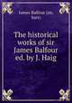 The historical works of sir James Balfour ed. by J. Haig., James Balfour (sir, bart) 