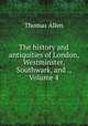 The history and antiquities of London, Westminster, Southwark, and ., Volume 4, Thomas Allen 