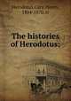 The histories of Herodotus;, Herodotus,Cary, Henry, 1804-1870, tr 