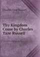 Thy Kingdom Come by Charles Taze Russell, Charles Taze Russell 