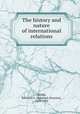 The history and nature of international relations, Walsh, Edmund A. (Edmund Aloysius), 1885-1956 