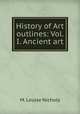 History of Art outlines: Vol. I. Ancient art, M. Louise Nichols 