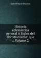 Historia eclesiastica general o Siglos del christianismo: que ., Volume 2, Gabriel Marin Ducreux 