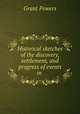 Historical sketches of the discovery, settlement, and progress of events in ., Grant Powers 