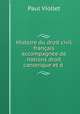Histoire du droit civil francais accompagnee de notions droit canonique et d’indications bibliographiques, Paul Viollet 