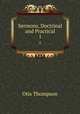 Sermons, Doctrinal and Practical. 1, Otis Thompson 
