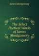 The Select Poetical Works of James Montgomery, Montgomery James 