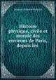 Histoire physique, civile et morale des environs de Paris, depuis les ., Jacques-Antoine Dulaure 