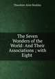 The Seven Wonders of the World: And Their Associations ; with Eight ., Theodore Alois Buckley 