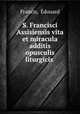 S. Francisci Assisiensis vita et miracula additis opusculis liturgicis ., Edouard Francis 