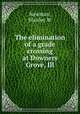 The elimination of a grade crossing at Downers Grove, Ill., Stanley W. Newman 