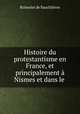 Histoire du protestantisme en France, et principalement a Nismes et dans le ., Roisselet de Sauchlieres 