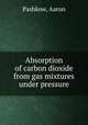 Absorption of carbon dioxide from gas mixtures under pressure, Pashkow, Aaron 