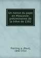 Un nonce du pape en Moscovie; preliminaires de la treve de 1582, Pierling, p. (Paul), 1840-1922 