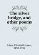 The silver bridge, and other poems, Allen, Elizabeth Akers, 1832-1911 