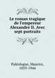 Le roman tragique de l`empereur Alexandre II. Avec sept portraits, 