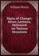 Signs of Change: Seven Lectures, Delivered on Various Occasions, William Morris 