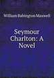 Seymour Charlton: A Novel, William Babington Maxwell 