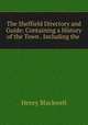 The Sheffield Directory and Guide: Containing a History of the Town . Including the ., Henry Blackwell 