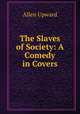 The Slaves of Society: A Comedy in Covers, Allen Upward 