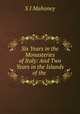 Six Years in the Monasteries of Italy: And Two Years in the Islands of the ., S.I. Mahoney 