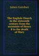 The English Church in the sixteenth century from the accession of Henry 8 to the death of Mary, Gairdner James 