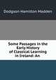Some Passages in the Early History of Classical Learning in Ireland: An ., Dodgson Hamilton Madden 