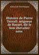 Histoire de Pierre Terrail: seigneur de Bayart, dit le bon chevalier sans ., Alfred de Terrebasse 