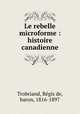 Le rebelle microforme : histoire canadienne, Re?gis de Trobriand 