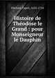 Histoire de The?odose le Grand : pour Monseigneur le Dauphin, Esprit Flechier 