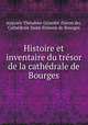 Histoire et inventaire du tresor de la cathedrale de Bourges, Auguste Theodore Girardot 