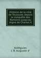 Histoire de la ville de Toulouse, depuis la conquete des Romains jusqu