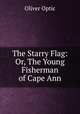 The Starry Flag: Or, The Young Fisherman of Cape Ann, Oliver Optic 