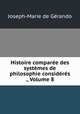 Histoire comparee des systemes de philosophie consideres ., Volume 8, Joseph-Marie de Gerando 