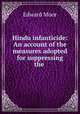 Hindu infanticide: An account of the measures adopted for suppressing the ., Edward Moor 
