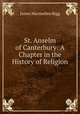 St. Anselm of Canterbury: A Chapter in the History of Religion, James Macmullen Rigg 