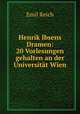 Henrik Ibsens Dramen: 20 Vorlesungen gehalten an der Universitat Wien, Emil Reich 
