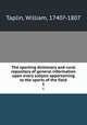 The sporting dictionary and rural repository of general information upon every subject appertaining to the sports of the field. 1, Taplin, William, 1740?-1807 
