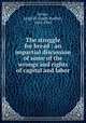 The struggle for bread : an impartial discussion of some of the wrongs and rights of capital and labor., Irvine, Leigh H. (Leigh Hadley), 1863-1942 