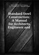 Standard Steel Construction: A Manual for Architects, Engineers and ., Jones & Laughlin Steel Company, F. L . Garlinghouse , Alexander Nurick 