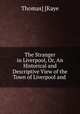 The Stranger in Liverpool, Or, An Historical and Descriptive View of the Town of Liverpool and ., Thomas] [Kaye 