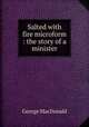 Salted with fire microform : the story of a minister, MacDonald George 