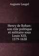 Henry de Rohan: son role politique et militaire sous Louis XIII, 1579-1638, Auguste Laugel 
