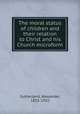 The moral status of children and their relation to Christ and his Church microform, Sutherland, Alexander, 1833-1910 