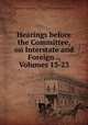 Hearings before the Committee, on Interstate and Foreign ., Volumes 13-23, United States, United States. Congress. House. Committee on Interstate and Foreign Commerce, House 