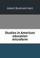 Studies in American education microform, Hart, Albert Bushnell, 1854-1943 