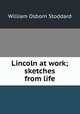 Lincoln at work; sketches from life, William Osborn Stoddard 