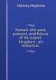 Hawaii: the past, present, and future of its island-kingdom ; an historical ., Manley Hopkins 