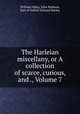 The Harleian miscellany, or A collection of scarce, curious, and ., Volume 7, William Oldys, John Malham, Earl of Oxford Edward Harley 