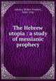 The Hebrew utopia : a study of messianic prophecy, Adeney, Walter Frederic, 1849-1920 